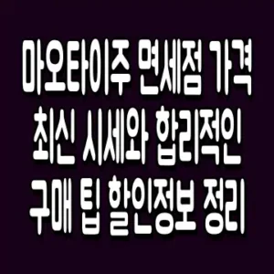 마오타이주 면세점 가격 최신 시세와 합리적인 구매 팁 할인정보 정리