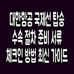 대한항공 국제선 탑승수속 절차 준비 서류 체크인 방법 최신 가이드