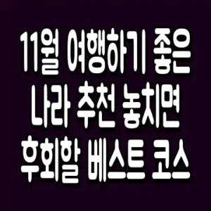 11월 여행하기 좋은 나라 추천 놓치면 후회할 베스트 코스