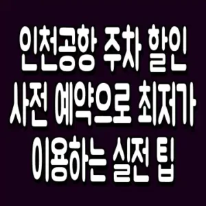 인천공항 주차 할인 사전 예약으로 최저가 이용하는 실전 팁