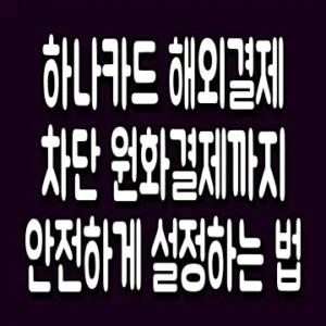 하나카드 해외결제 차단 원화결제까지 안전하게 설정하는 법