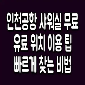 인천공항 샤워실 무료 유료 위치 이용 팁 빠르게 찾는 비법