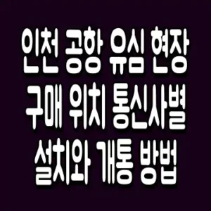 인천 공항 유심 현장 구매 위치 통신사별 설치와 개통 방법