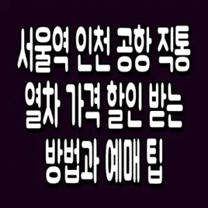 서울역 인천 공항 직통 열차 가격 할인 받는 방법과 예매 팁