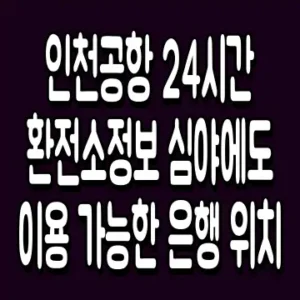 인천공항 24시간 환전소 정보 심야에도 이용 가능한 은행 위치