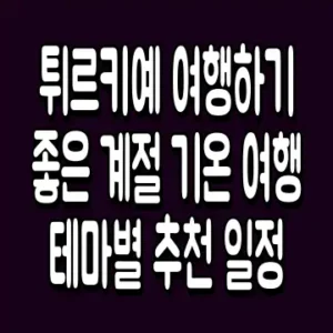튀르키예 여행하기 좋은 계절 기온 여행 테마별 추천 일정