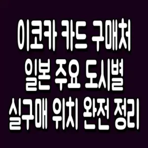 이코카 카드 구매처 일본 주요 도시별 실구매 위치 완전 정리