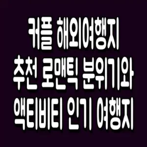 커플 해외여행지 추천 로맨틱 분위기와 액티비티 인기 여행지