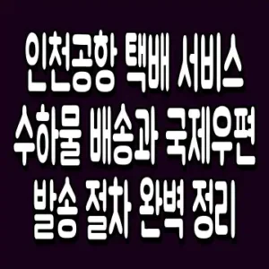 인천공항 택배 서비스 수하물 배송과 국제우편 발송 절차 완벽 정리