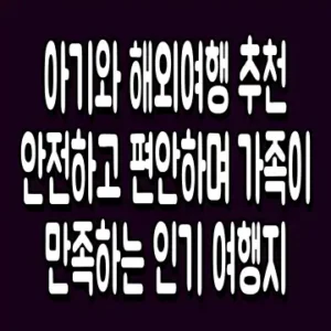 아기와 해외여행 추천 안전하고 편안하며 가족이 만족하는 인기 여행지