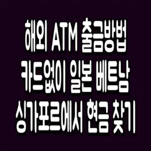 해외 ATM 출금방법 카드없이 일본 베트남 싱가포르에서 현금 찾기