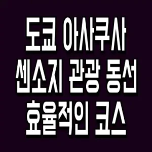 도쿄 아사쿠사 센소지 관광 동선 효율적인 코스