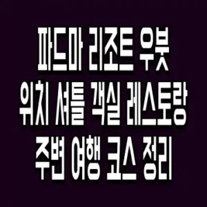 파드마 리조트 우붓 위치 셔틀 객실 레스토랑 주변 여행 코스 정리