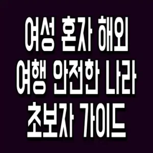 여성 혼자 해외여행 안전한 나라 초보자 가이드