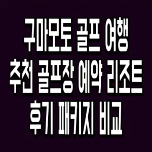 구마모토 골프 여행 추천 골프장 예약 리조트 후기 패키지 비교