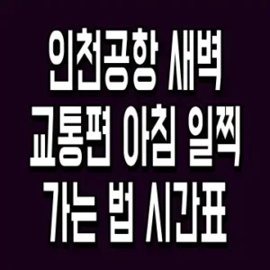 인천공항 새벽교통편 아침 일찍 가는 법 시간표