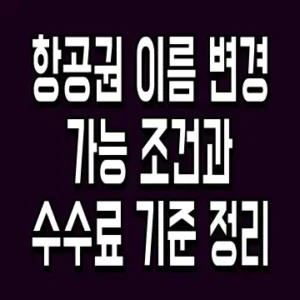 항공권 이름 변경 가능 조건과 수수료 기준 정리
