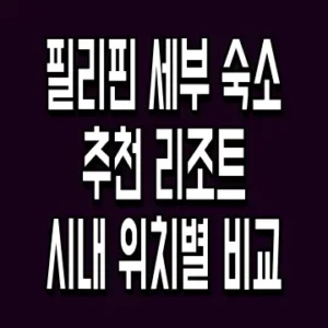 필리핀 세부 숙소 추천 리조트 시내 위치별 비교