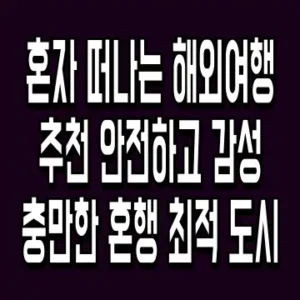 혼자 떠나는 해외여행 추천 안전하고 감성 충만한 혼행 최적 도시