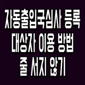 자동출입국심사 등록 대상자 이용 방법 줄 서지 않기
