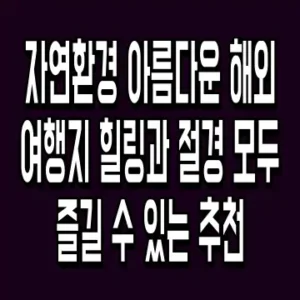 자연환경 아름다운 해외여행지 힐링과 절경 모두 즐길 수 있는 추천