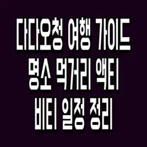 다다오청 여행 가이드 명소 먹거리 액티비티 일정 정리