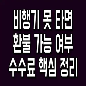 비행기 못 타면 환불 가능 여부 수수료 핵심 정리