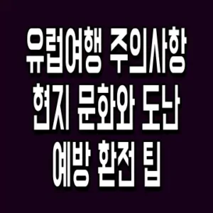 유럽여행 주의사항 현지 문화와 도난 예방 환전 팁