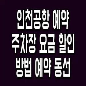 인천공항 예약주차장 요금 할인 방법 예약 동선