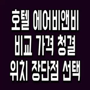 호텔 에어비앤비 비교 가격 청결 위치 장단점 선택