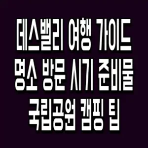 데스밸리 여행 가이드 명소 방문 시기 준비물 국립공원 캠핑 팁