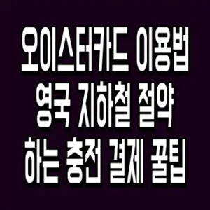 오이스터카드 이용법 영국 지하철 절약하는 충전 결제 꿀팁