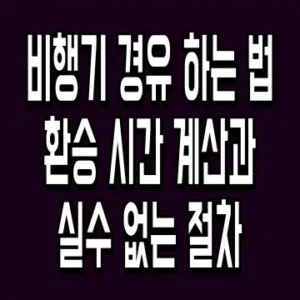 비행기 경유 하는 법 환승 시간 계산과 실수 없는 절차