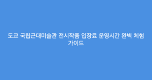 도쿄 국립근대미술관 전시작품 입장료 운영시간 완벽 체험 가이드