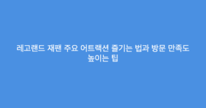 레고랜드 재팬 주요 어트랙션 즐기는 법과 방문 만족도 높이는 팁