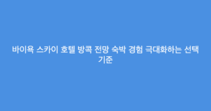 바이욕 스카이 호텔 방콕 전망 숙박 경험 극대화하는 선택 기준