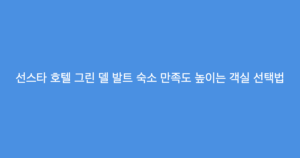 선스타 호텔 그린 델 발트 숙소 만족도 높이는 객실 선택법