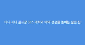 타나 시티 골프장 코스 매력과 예약 성공률 높이는 실전 팁
