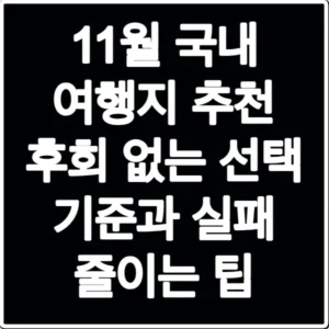 11월 국내 여행지 추천 후회 없는 선택 기준과 실패 줄이는 팁