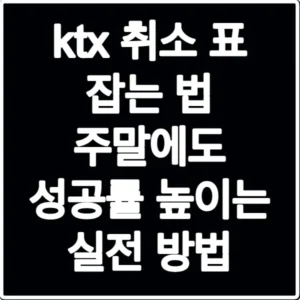ktx 취소 표 잡는 법 주말에도 성공률 높이는 실전 방법
