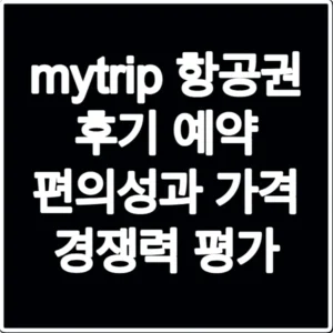 mytrip 항공권 후기 예약 편의성과 가격 경쟁력 평가