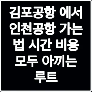 김포공항 에서 인천공항 가는 법 시간 비용 모두 아끼는 루트