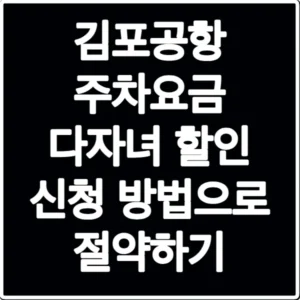 김포공항 주차요금 다자녀 할인 신청 방법으로 절약하기