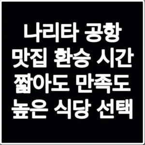 나리타 공항 맛집 환승 시간 짧아도 만족도 높은 식당 선택