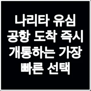 나리타 유심 공항 도착 즉시 개통하는 가장 빠른 선택