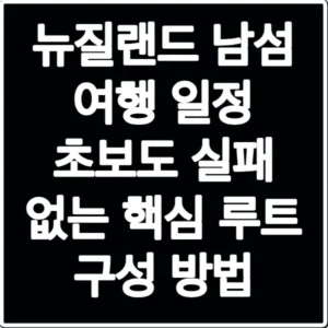 뉴질랜드 남섬 여행 일정 초보도 실패 없는 핵심 루트 구성 방법