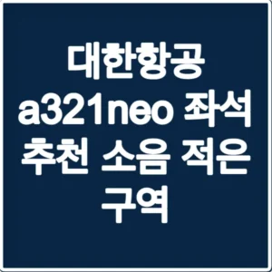 대한항공 a321neo 좌석 추천 소음 적은 구역