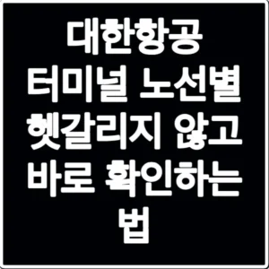 대한항공 터미널 노선별 헷갈리지 않고 바로 확인하는 법