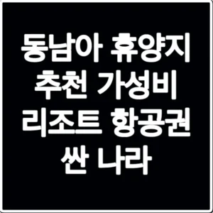 동남아 휴양지 추천 가성비 리조트 항공권 싼 나라