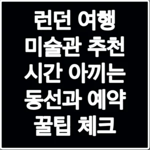런던 여행 미술관 추천 시간 아끼는 동선과 예약 꿀팁 체크